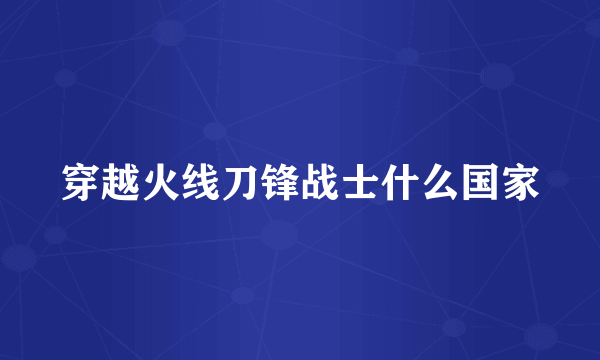 穿越火线刀锋战士什么国家