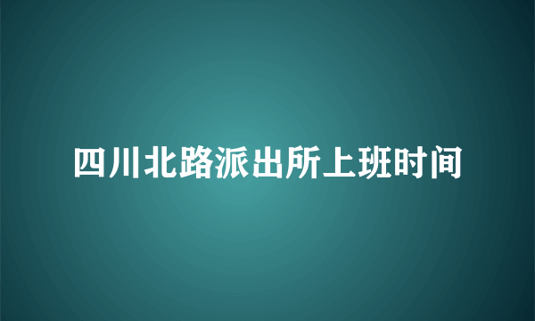 四川北路派出所上班时间