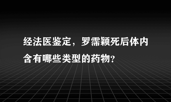 经法医鉴定，罗霈颖死后体内含有哪些类型的药物？