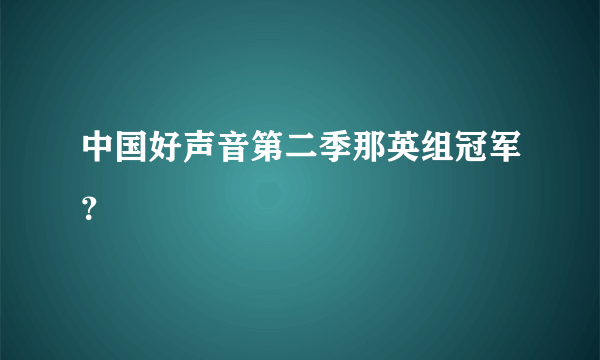 中国好声音第二季那英组冠军？