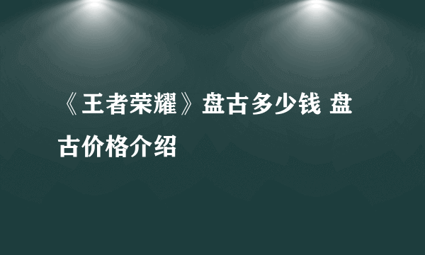 《王者荣耀》盘古多少钱 盘古价格介绍