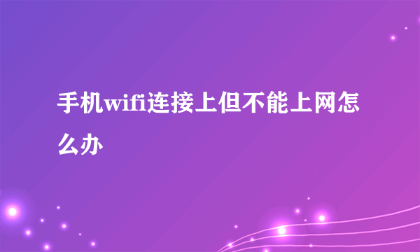 手机wifi连接上但不能上网怎么办