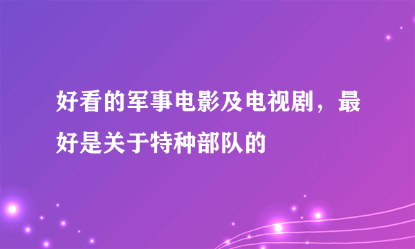 好看的军事电影及电视剧，最好是关于特种部队的