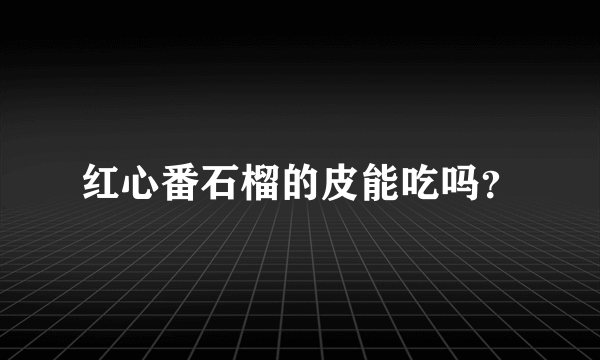 红心番石榴的皮能吃吗？