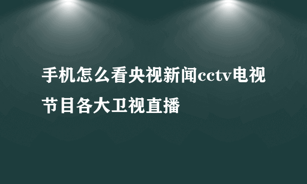 手机怎么看央视新闻cctv电视节目各大卫视直播