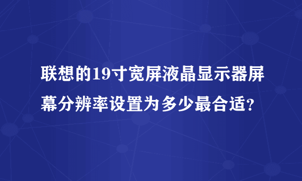 联想的19寸宽屏液晶显示器屏幕分辨率设置为多少最合适？