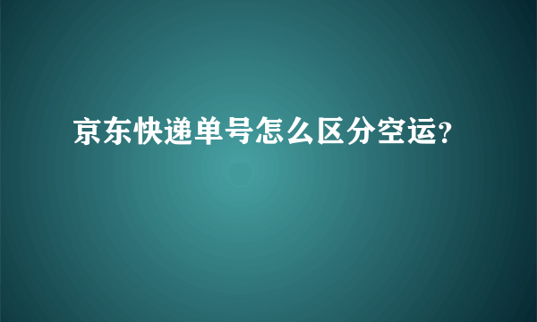 京东快递单号怎么区分空运？