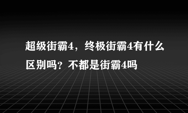 超级街霸4，终极街霸4有什么区别吗？不都是街霸4吗