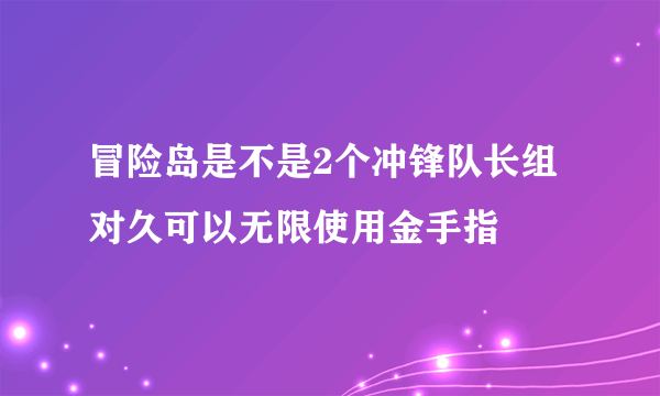 冒险岛是不是2个冲锋队长组对久可以无限使用金手指