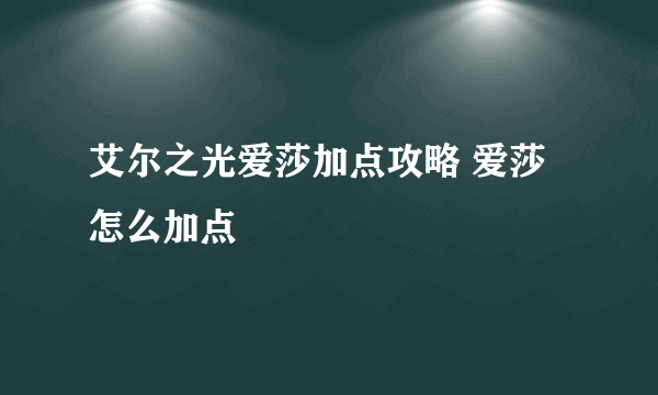 艾尔之光爱莎加点攻略 爱莎怎么加点