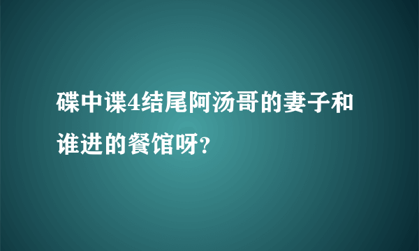 碟中谍4结尾阿汤哥的妻子和谁进的餐馆呀？