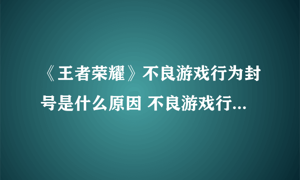 《王者荣耀》不良游戏行为封号是什么原因 不良游戏行为封号原因分析