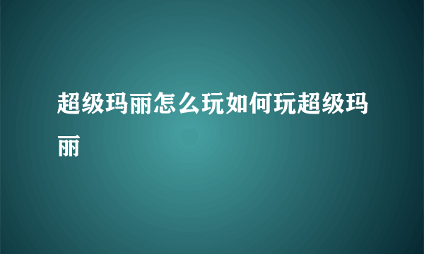 超级玛丽怎么玩如何玩超级玛丽