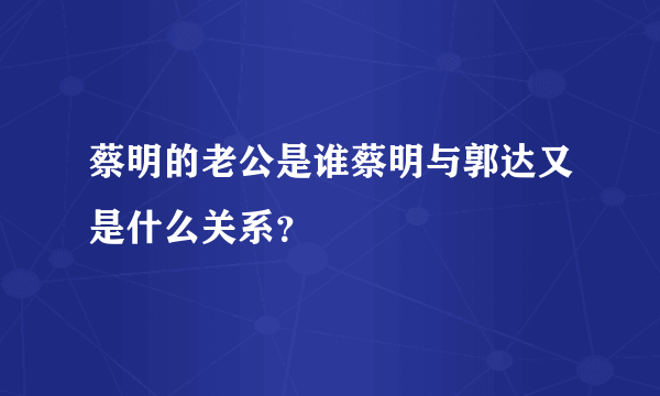 蔡明的老公是谁蔡明与郭达又是什么关系？