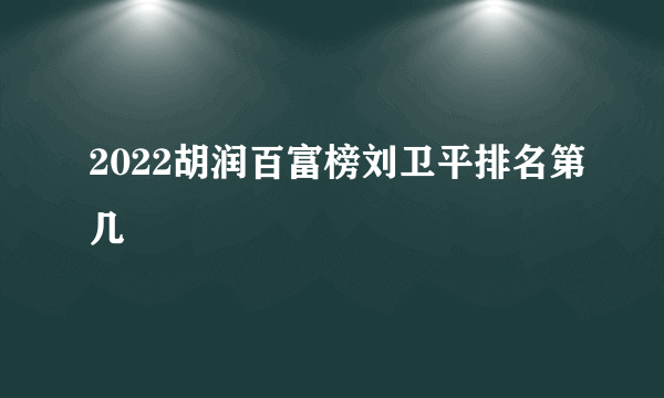 2022胡润百富榜刘卫平排名第几