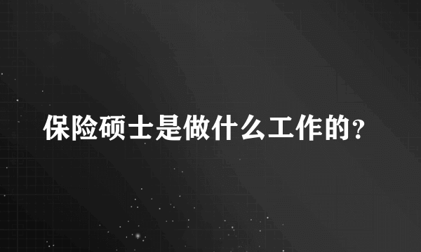 保险硕士是做什么工作的？