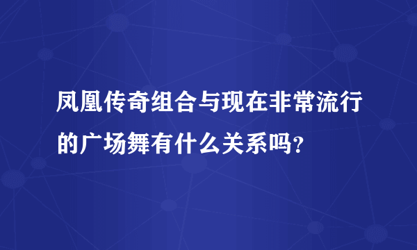 凤凰传奇组合与现在非常流行的广场舞有什么关系吗？