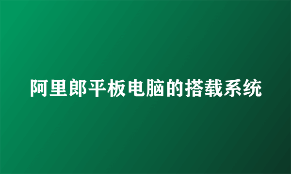 阿里郎平板电脑的搭载系统