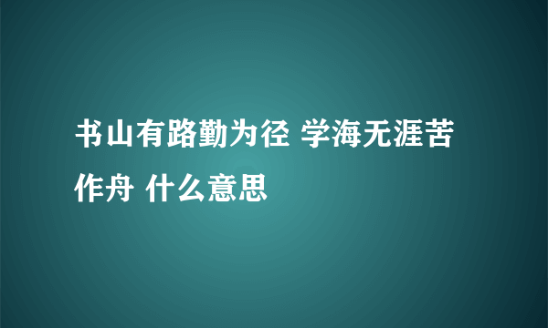 书山有路勤为径 学海无涯苦作舟 什么意思