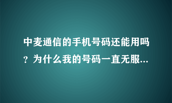 中麦通信的手机号码还能用吗？为什么我的号码一直无服务，客服也打不通？