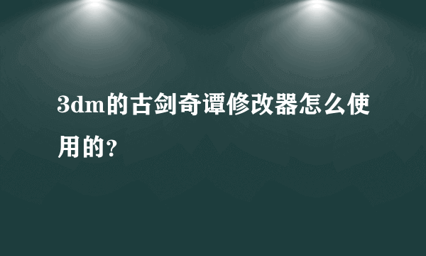 3dm的古剑奇谭修改器怎么使用的？