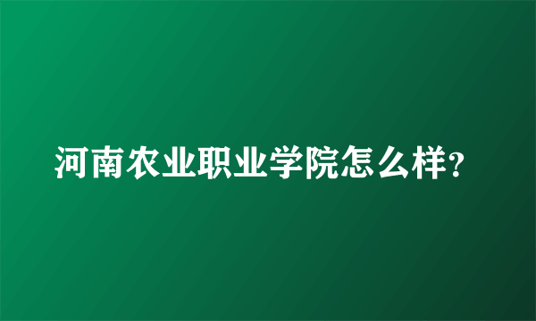 河南农业职业学院怎么样？