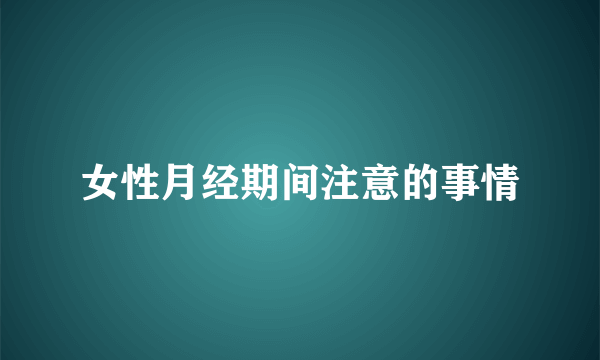 女性月经期间注意的事情