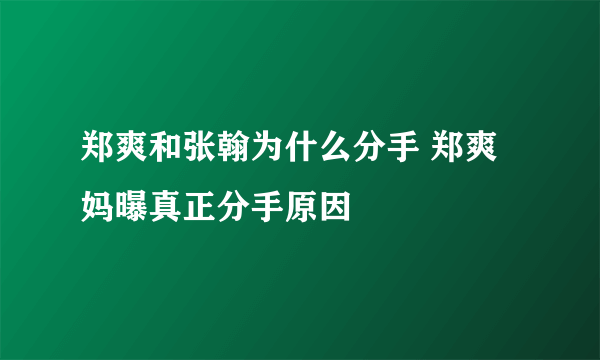 郑爽和张翰为什么分手 郑爽妈曝真正分手原因