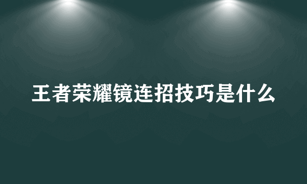 王者荣耀镜连招技巧是什么