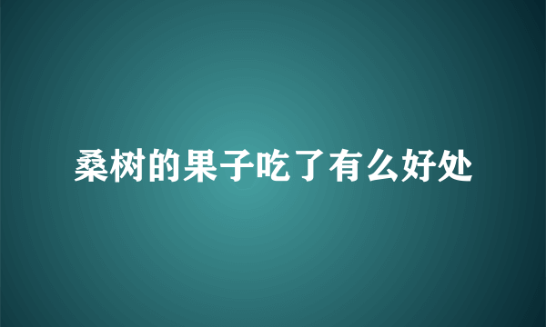 桑树的果子吃了有么好处