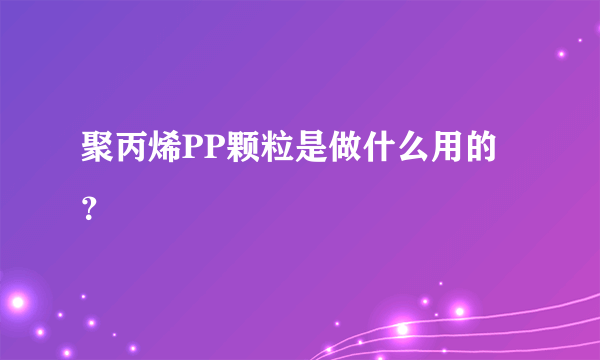 聚丙烯PP颗粒是做什么用的？