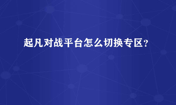 起凡对战平台怎么切换专区？