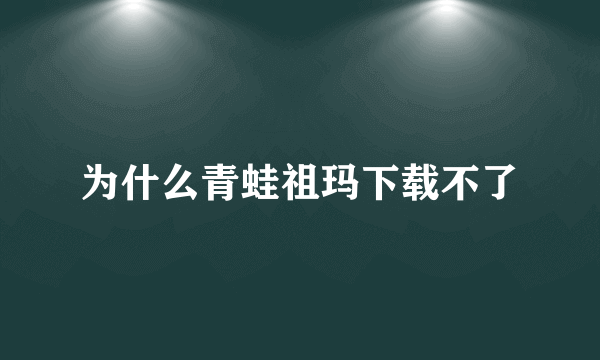 为什么青蛙祖玛下载不了