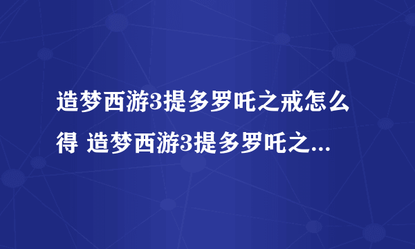 造梦西游3提多罗吒之戒怎么得 造梦西游3提多罗吒之戒易爆点