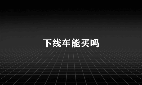 下线车能买吗