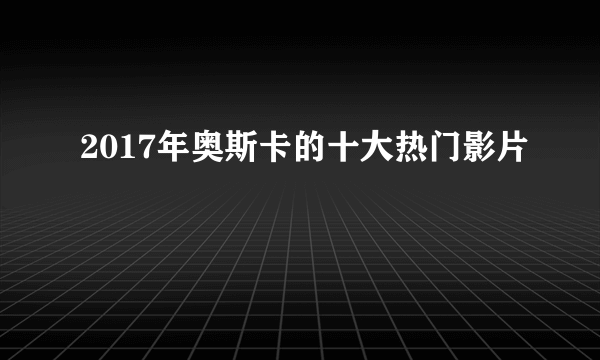 2017年奥斯卡的十大热门影片