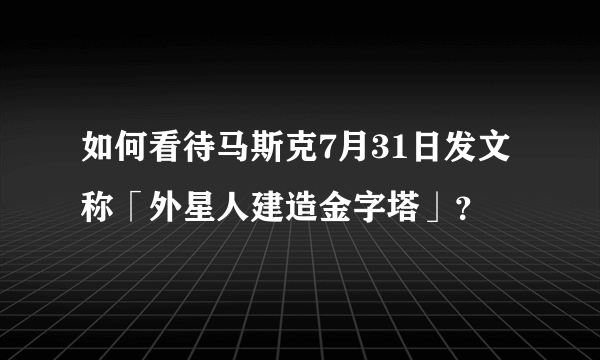 如何看待马斯克7月31日发文称「外星人建造金字塔」？