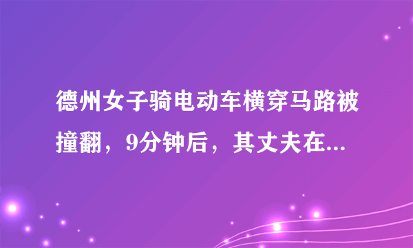 德州女子骑电动车横穿马路被撞翻，9分钟后，其丈夫在同一地点横穿马路被顶飞, 你怎么看？