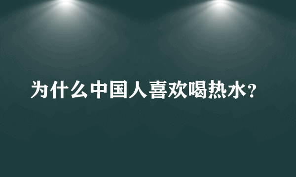 为什么中国人喜欢喝热水？