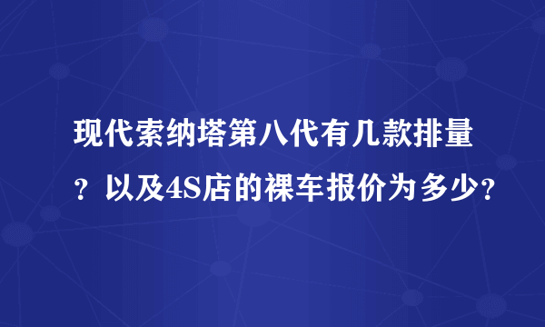 现代索纳塔第八代有几款排量？以及4S店的裸车报价为多少？