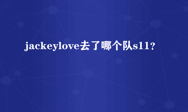 jackeylove去了哪个队s11？