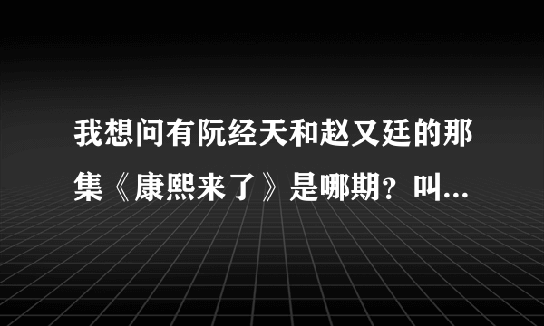 我想问有阮经天和赵又廷的那集《康熙来了》是哪期？叫什么名字？