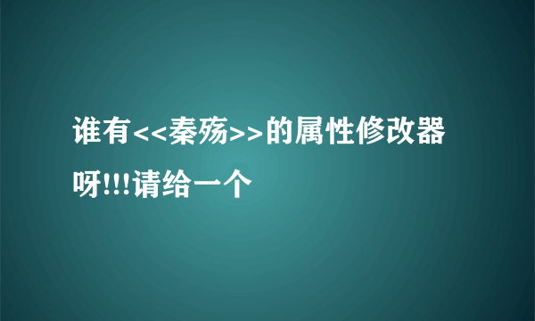 谁有<<秦殇>>的属性修改器呀!!!请给一个