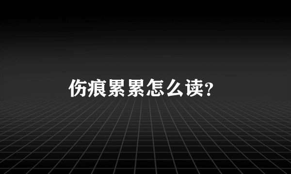 伤痕累累怎么读？