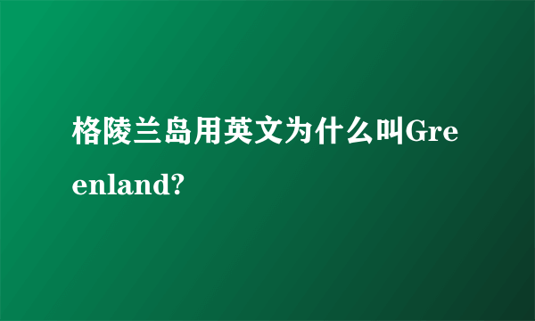 格陵兰岛用英文为什么叫Greenland?