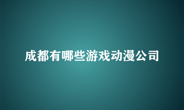 成都有哪些游戏动漫公司