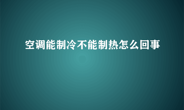 空调能制冷不能制热怎么回事