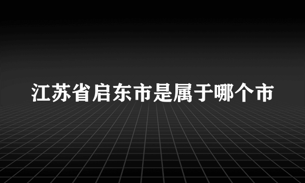 江苏省启东市是属于哪个市