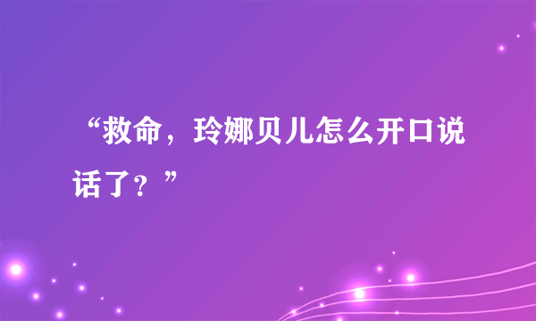 “救命，玲娜贝儿怎么开口说话了？”