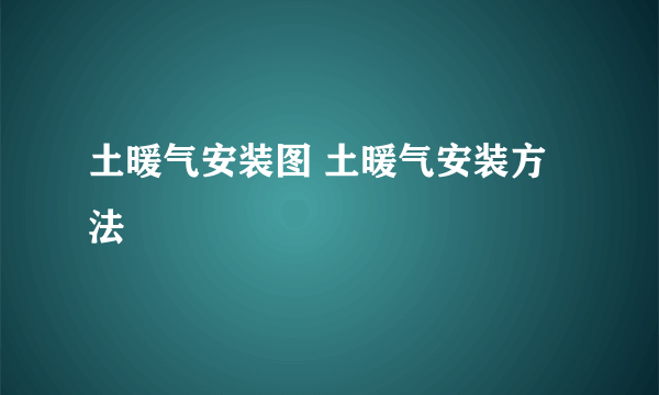 土暖气安装图 土暖气安装方法